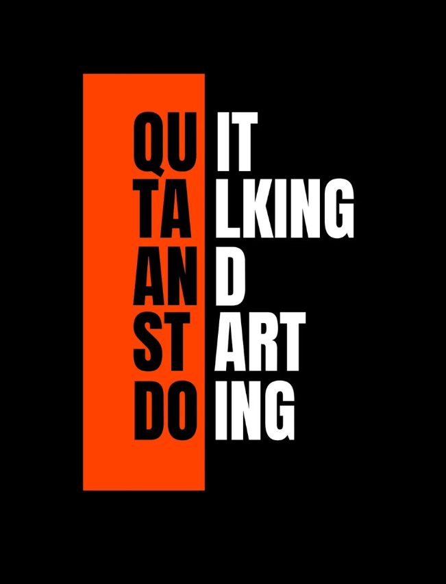 Quit talking and start doing – Bớt nói và bắt tay hành động.