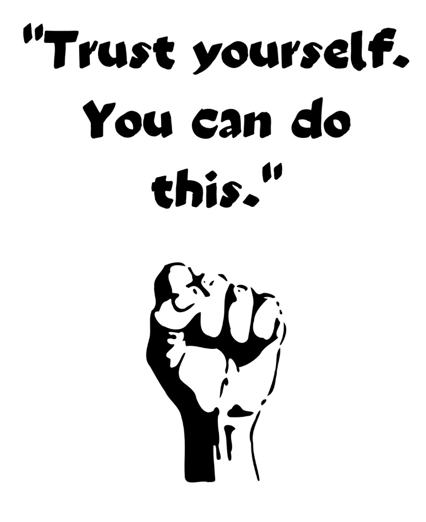 Trust yourself. You can do this 