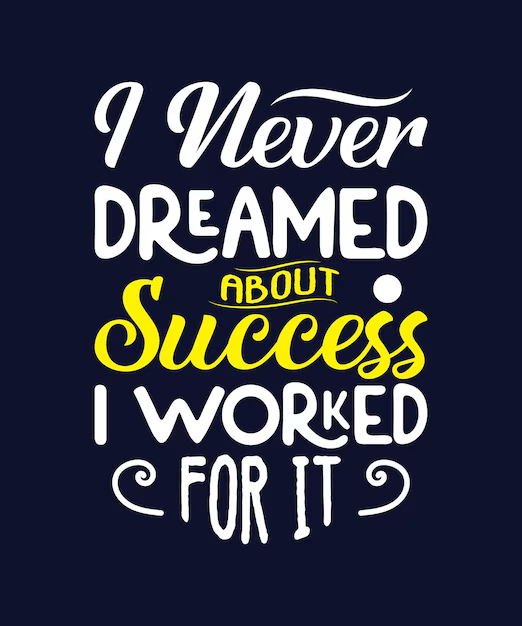 I never dreamed about success. I worked for it.